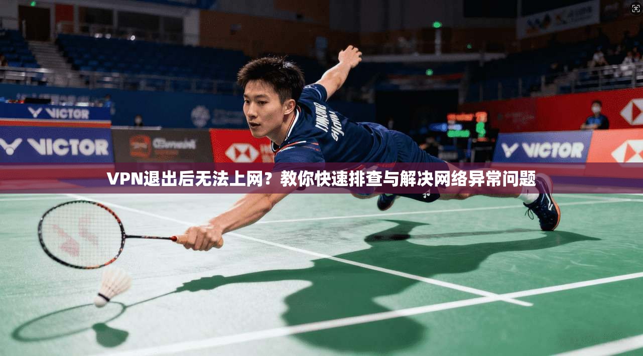 VPN退出后无法上网？教你快速排查与解决网络异常问题