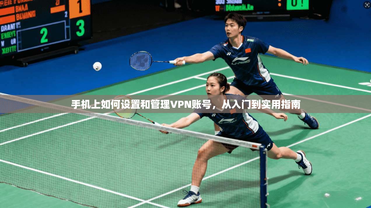 手机上如何设置和管理VPN账号，从入门到实用指南
