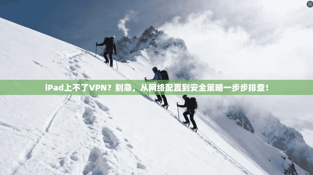 iPad上不了VPN?别急,从网络配置到安全策略一步步排查! iPad上不了VPN?别急,从网络配置到安全策略一步步排查!