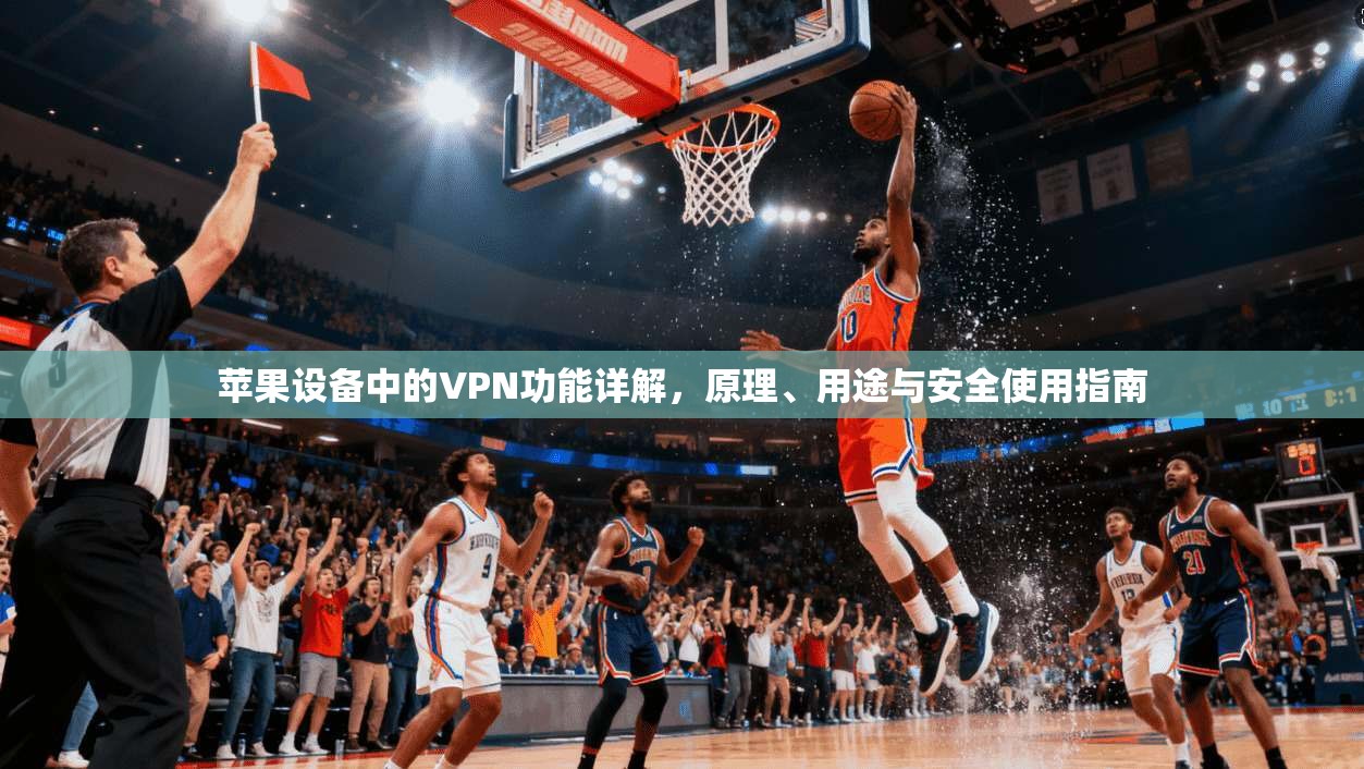 苹果设备中的VPN功能详解，原理、用途与安全使用指南
