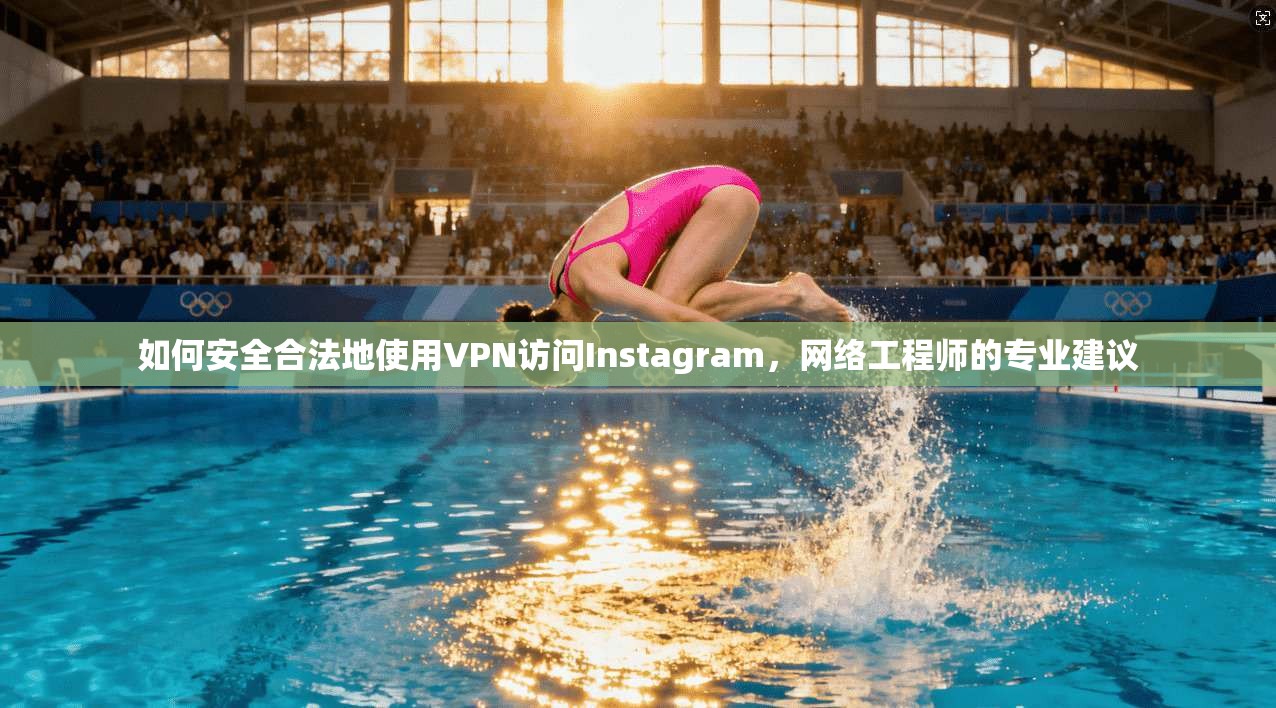 如何安全合法地使用VPN访问Instagram，网络工程师的专业建议