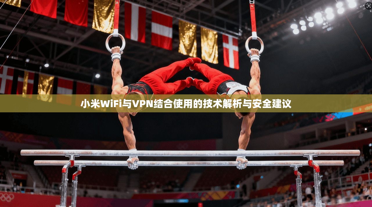 小米WiFi与VPN结合使用的技术解析与安全建议