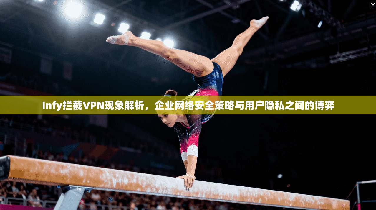 Infy拦截VPN现象解析，企业网络安全策略与用户隐私之间的博弈