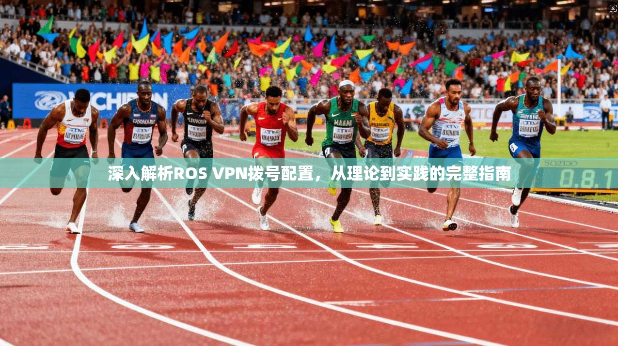 深入解析ROS VPN拨号配置，从理论到实践的完整指南