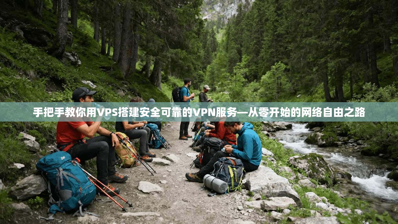 手把手教你用VPS搭建安全可靠的VPN服务—从零开始的网络自由之路