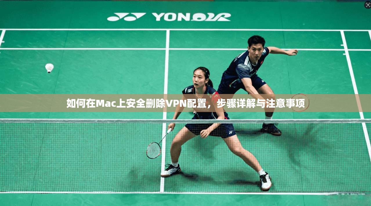 如何在Mac上安全删除VPN配置，步骤详解与注意事项