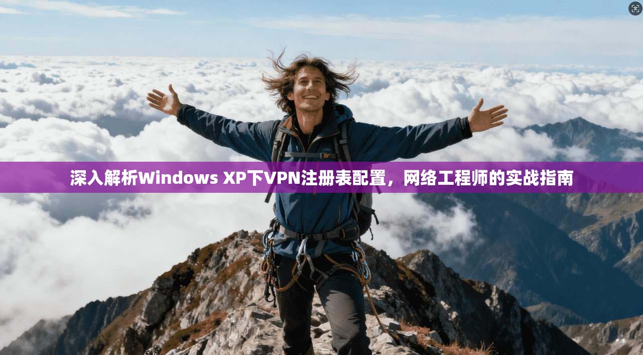 深入解析Windows XP下VPN注册表配置，网络工程师的实战指南