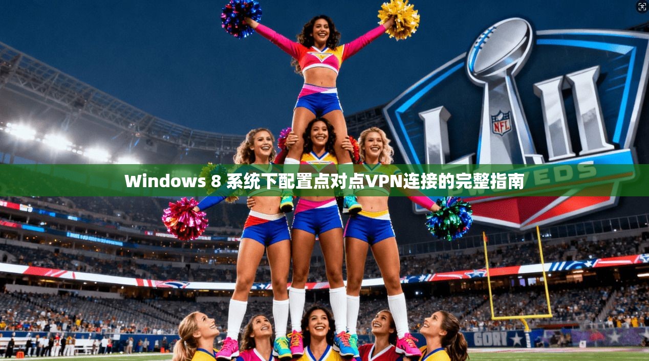 Windows 8 系统下配置点对点VPN连接的完整指南 Windows 8 系统下配置点对点VPN连接的完整指南