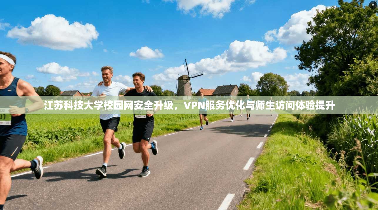 江苏科技大学校园网安全升级，VPN服务优化与师生访问体验提升