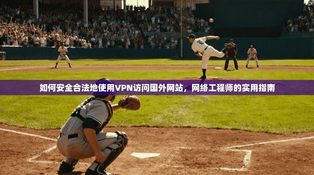 如何安全合法地使用VPN访问国外网站，网络工程师的实用指南