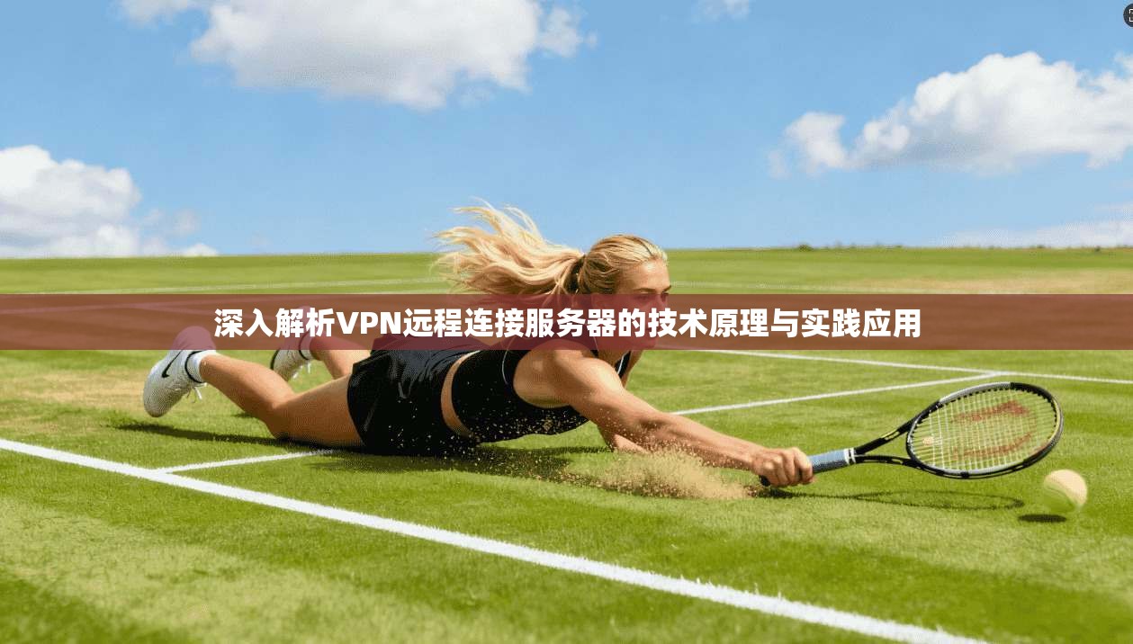 深入解析VPN远程连接服务器的技术原理与实践应用