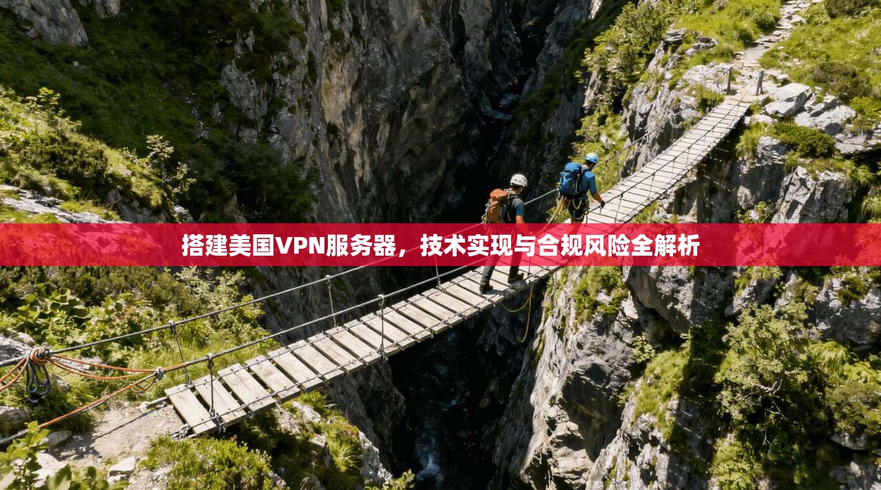 搭建美国VPN服务器，技术实现与合规风险全解析