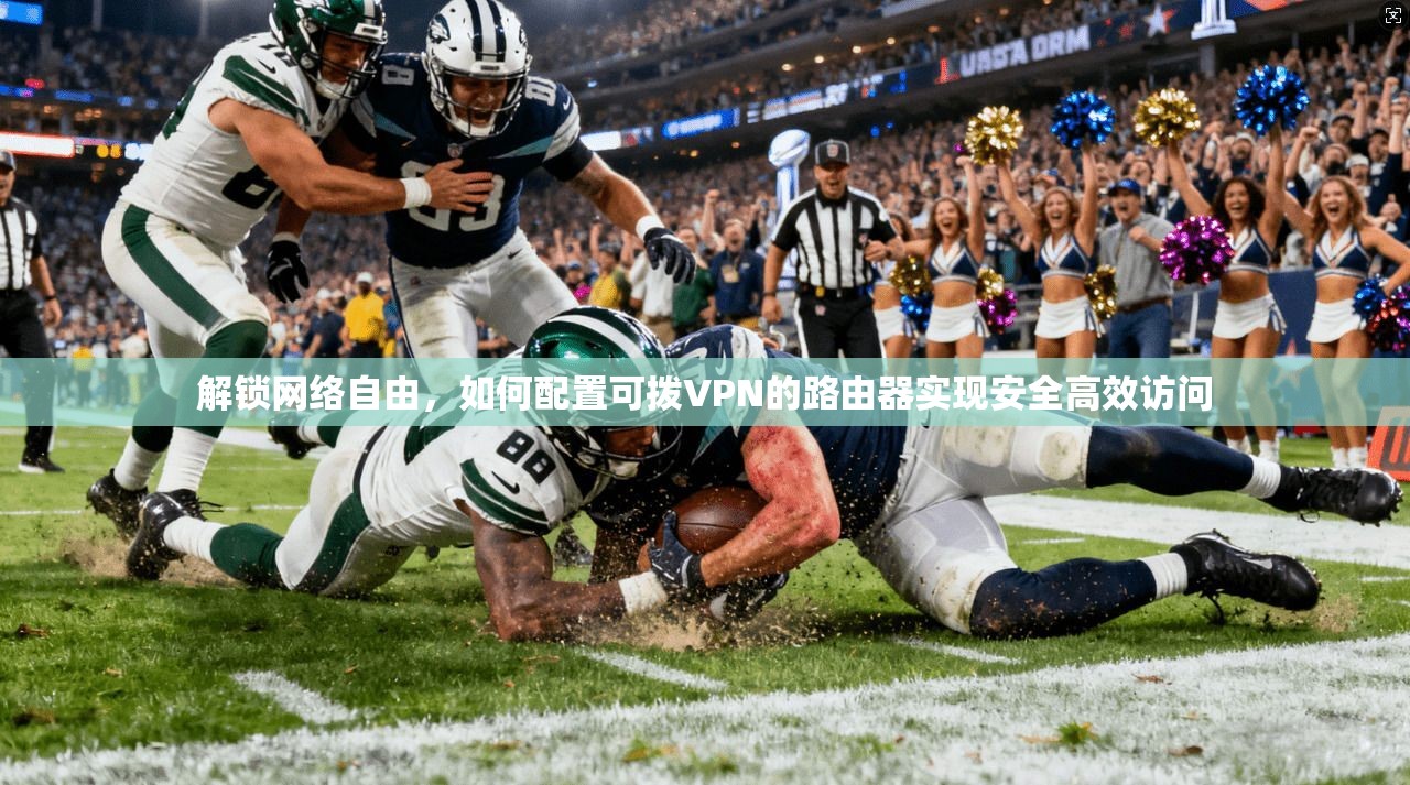 解锁网络自由，如何配置可拨VPN的路由器实现安全高效访问