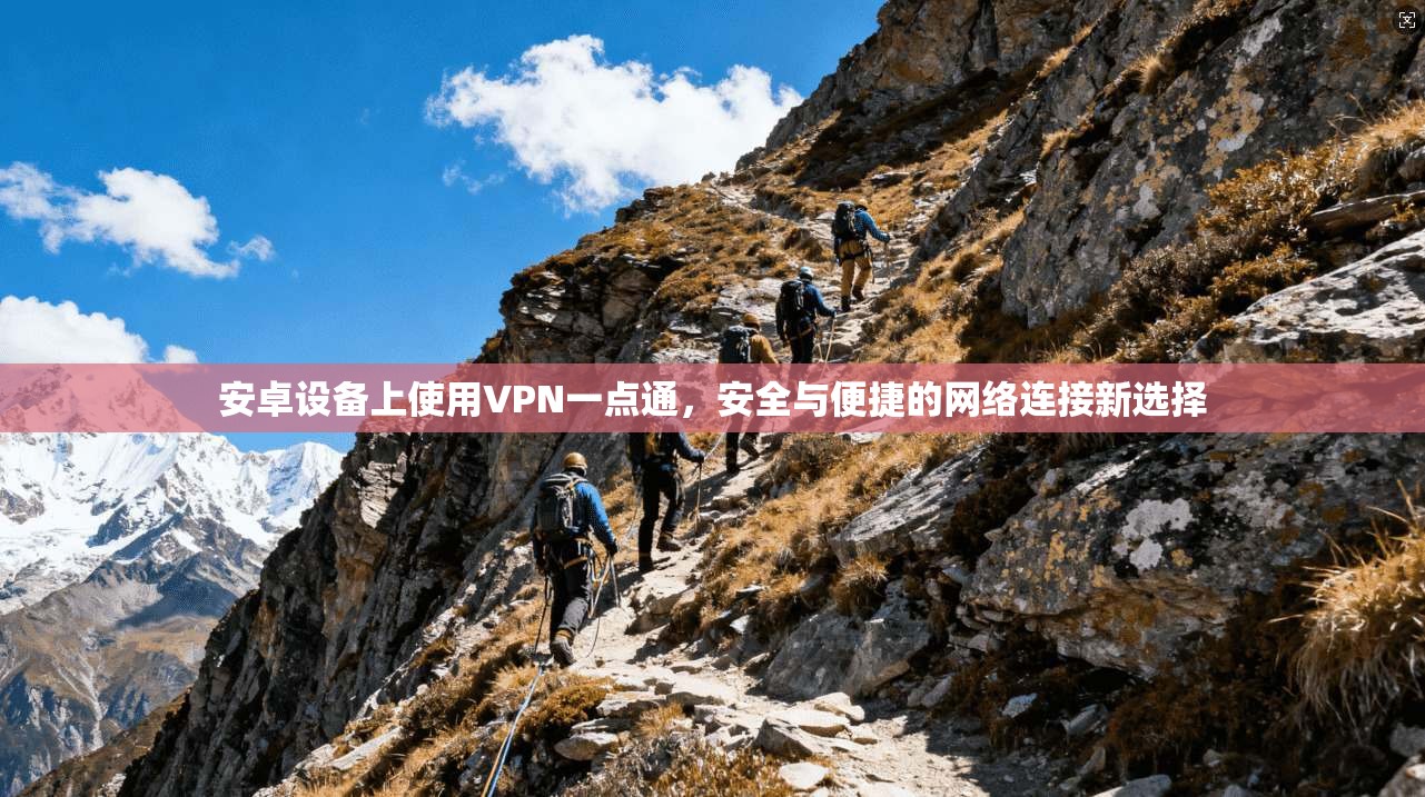 安卓设备上使用VPN一点通，安全与便捷的网络连接新选择