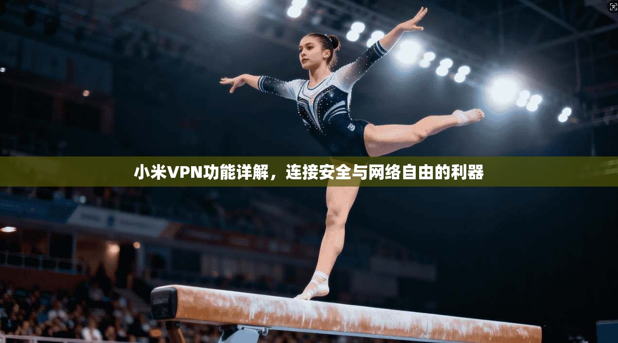 小米VPN功能详解，连接安全与网络自由的利器