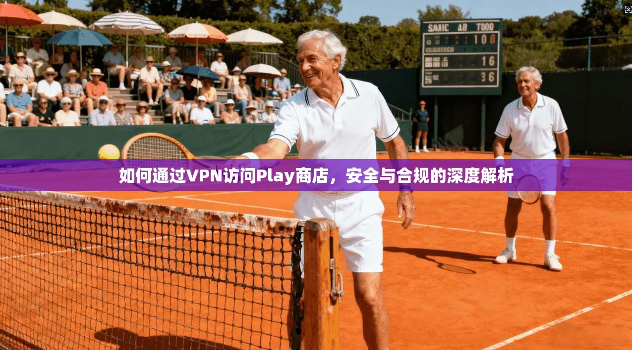 如何通过VPN访问Play商店，安全与合规的深度解析