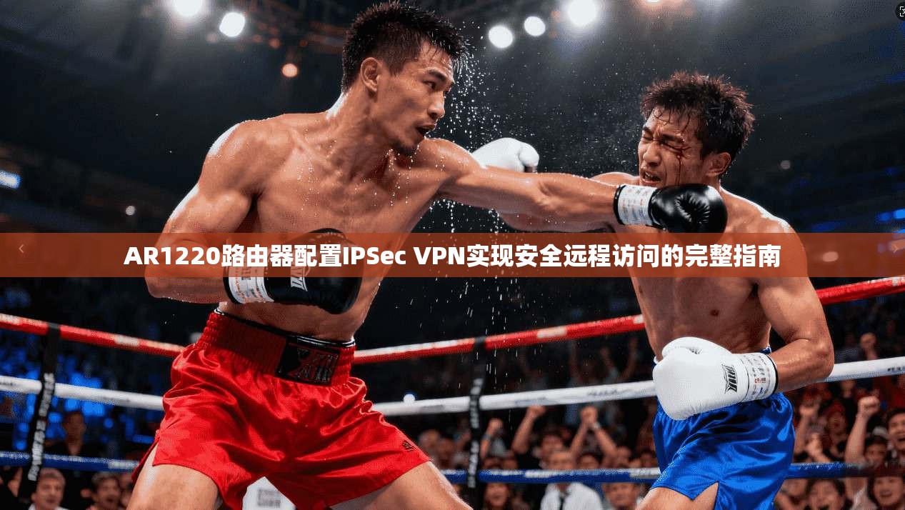 AR1220路由器配置IPSec VPN实现安全远程访问的完整指南