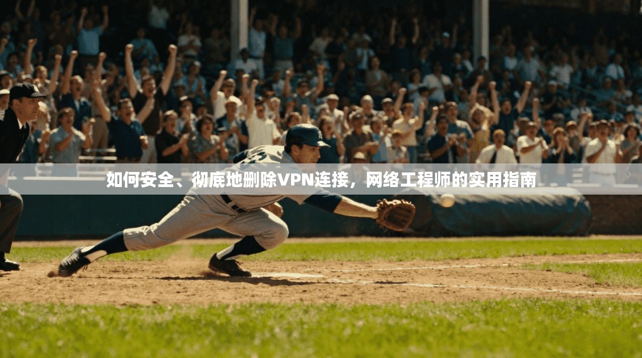 如何安全、彻底地删除VPN连接，网络工程师的实用指南