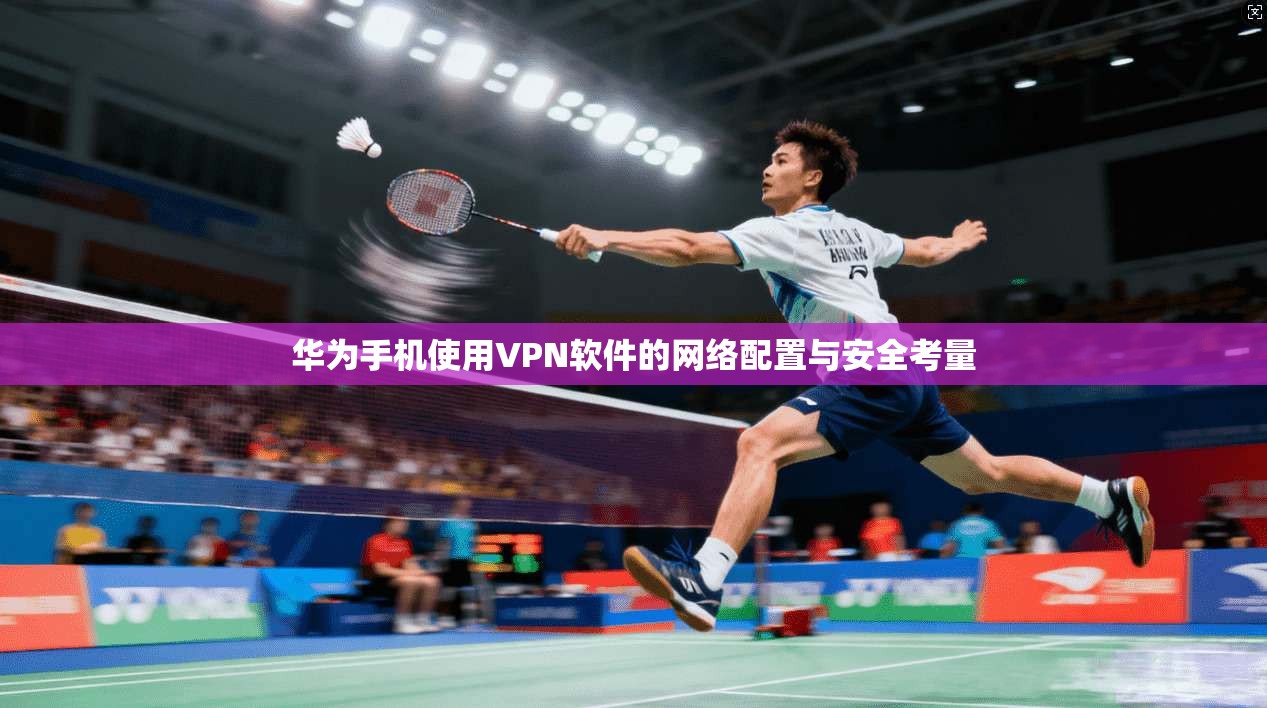 华为手机使用VPN软件的网络配置与安全考量
