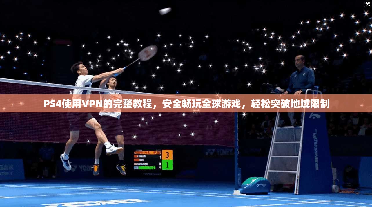 PS4使用VPN的完整教程，安全畅玩全球游戏，轻松突破地域限制