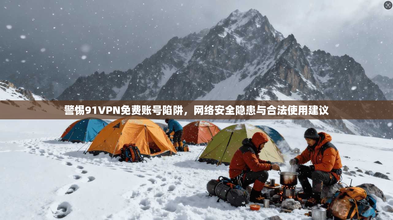 警惕91VPN免费账号陷阱，网络安全隐患与合法使用建议