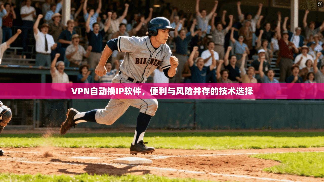 VPN自动换IP软件，便利与风险并存的技术选择