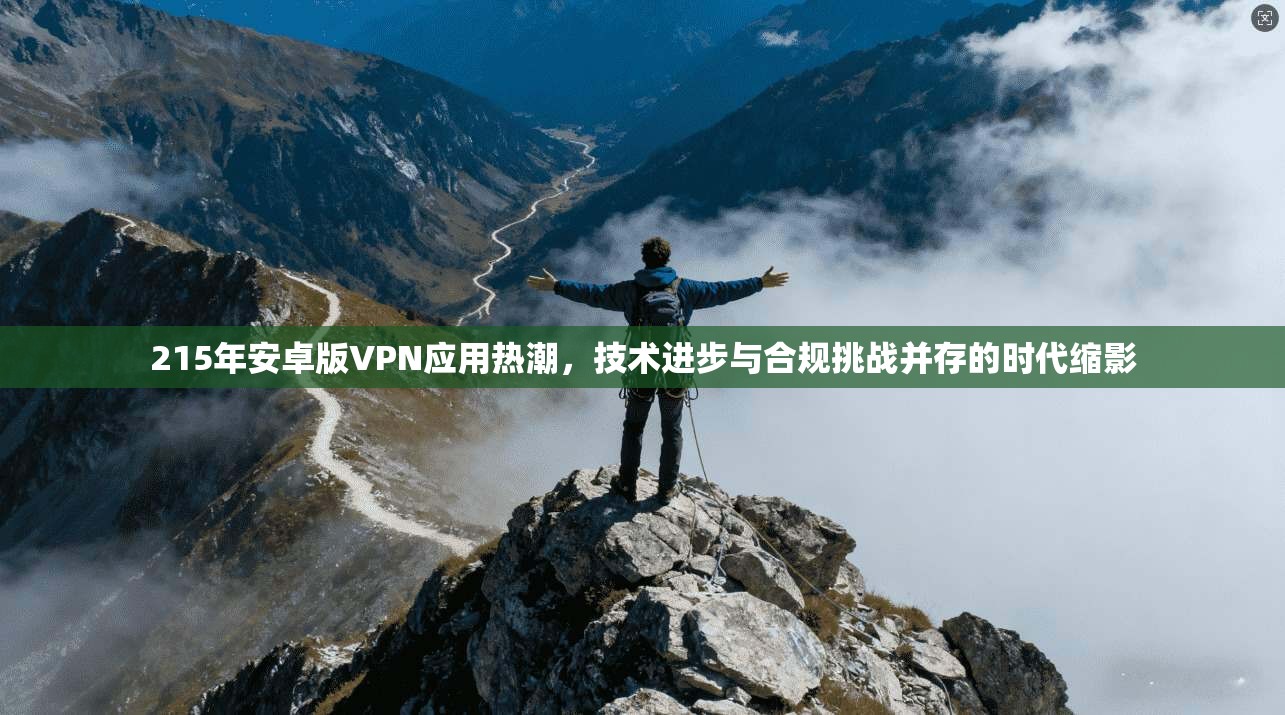 215年安卓版VPN应用热潮,技术进步与合规挑战并存的时代缩影 215年安卓版VPN应用热潮,技术进步与合规挑战并存的时代缩影