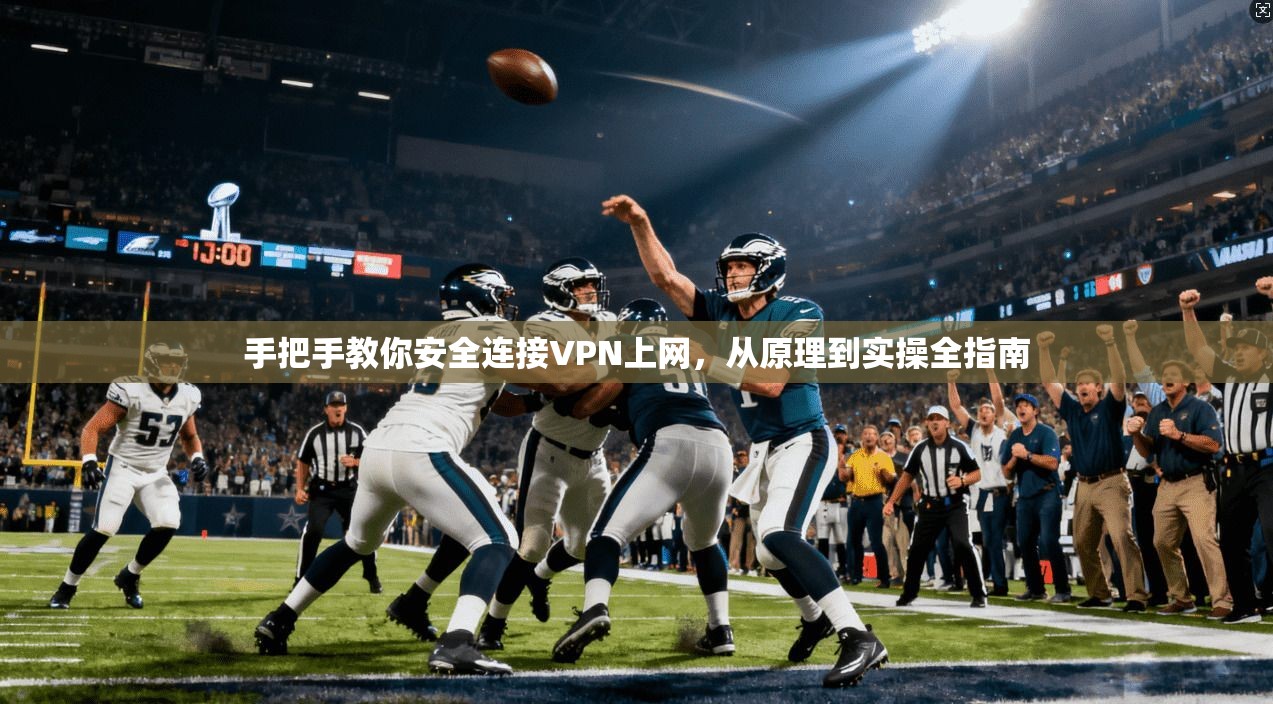 手把手教你安全连接VPN上网,从原理到实操全指南 手把手教你安全连接VPN上网,从原理到实操全指南