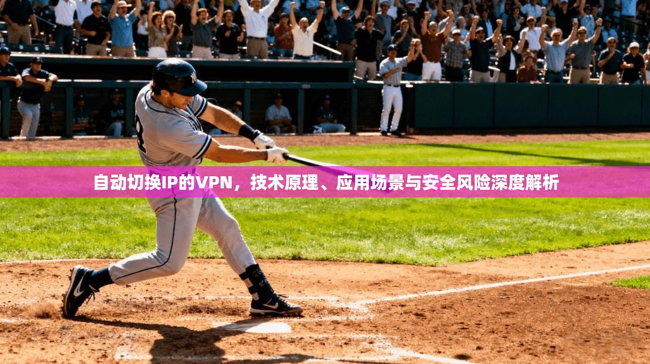 自动切换IP的VPN，技术原理、应用场景与安全风险深度解析