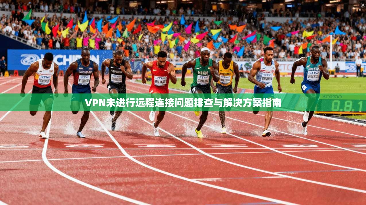 VPN未进行远程连接问题排查与解决方案指南