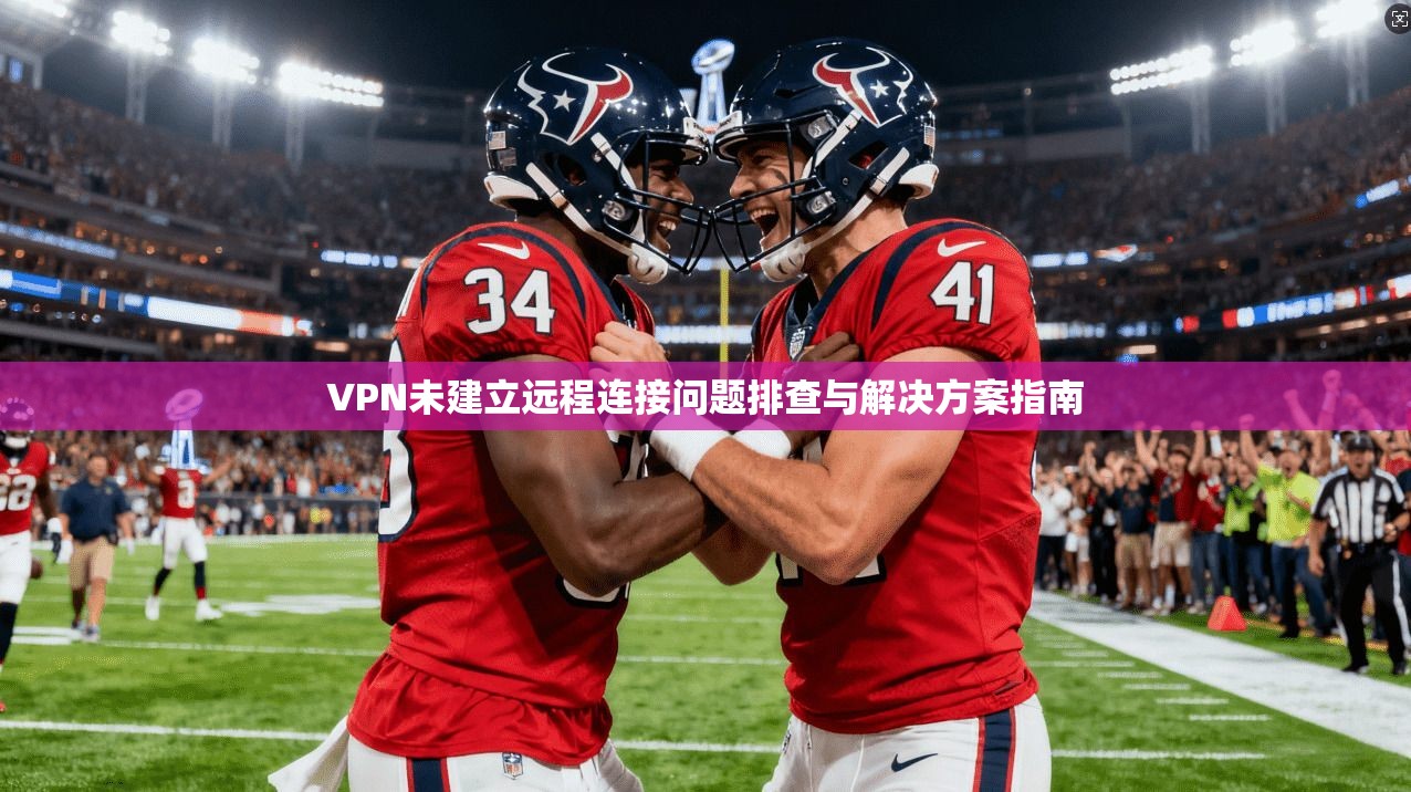 VPN未建立远程连接问题排查与解决方案指南