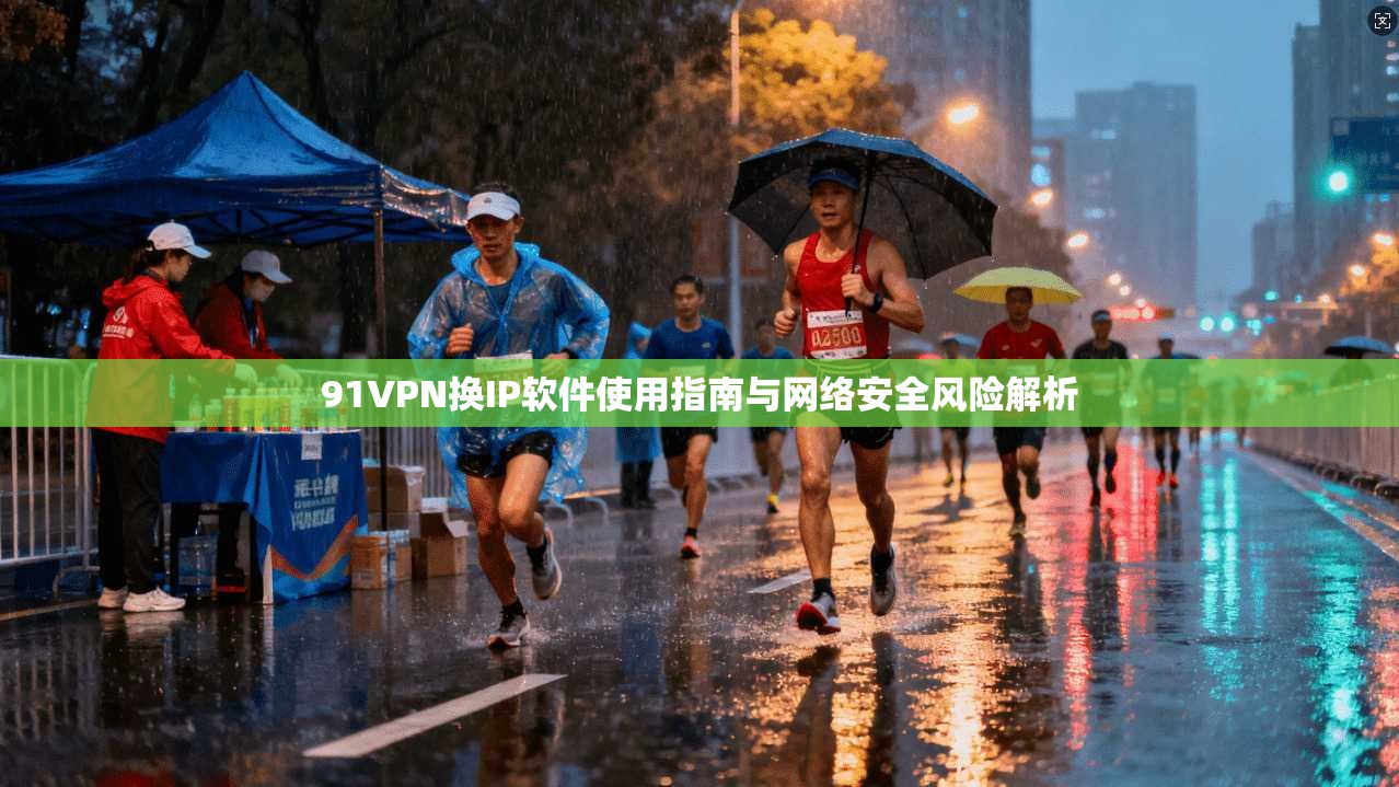 91VPN换IP软件使用指南与网络安全风险解析