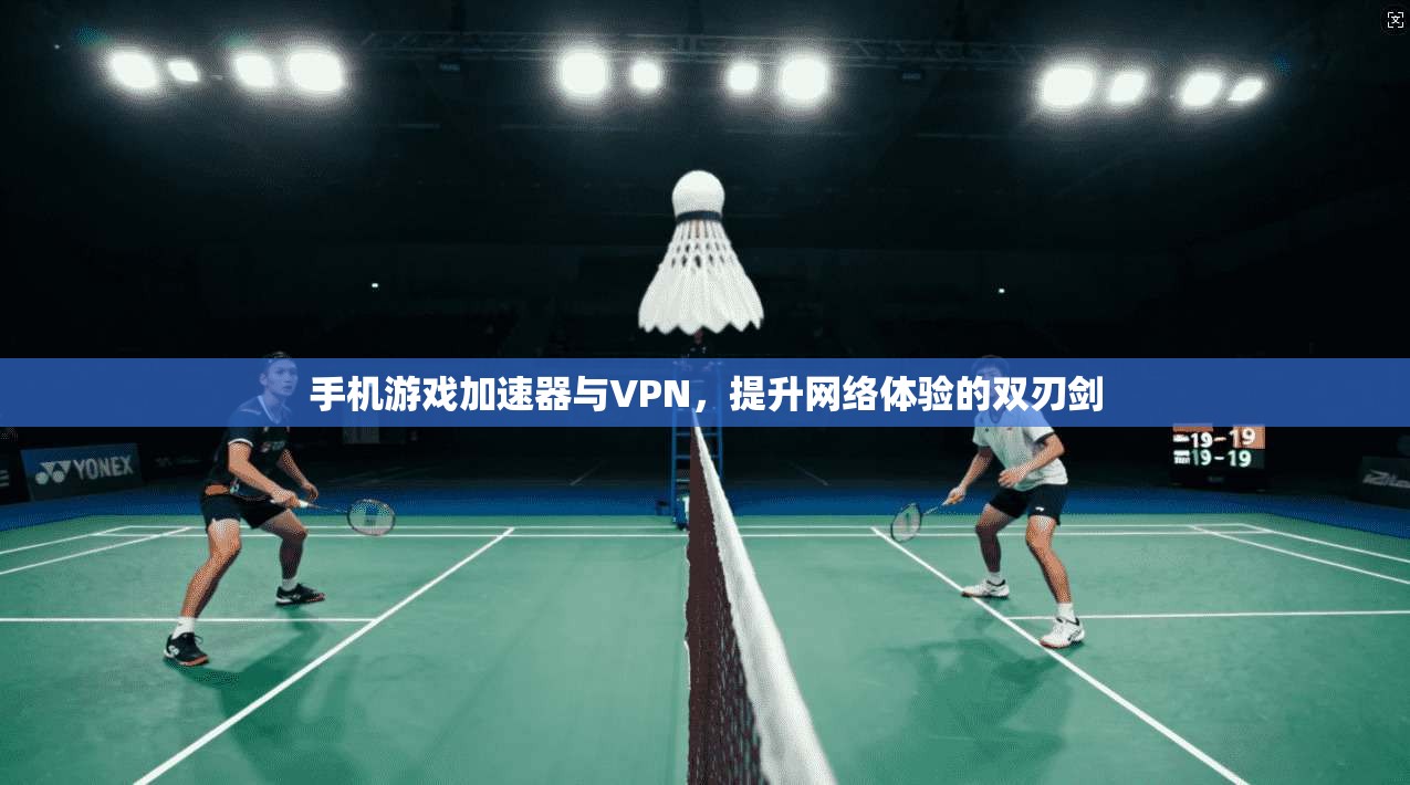 手机游戏加速器与VPN，提升网络体验的双刃剑
