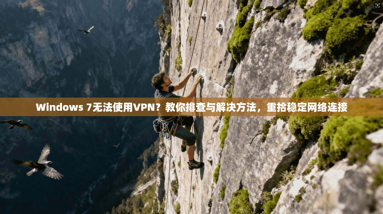 Windows 7无法使用VPN？教你排查与解决方法，重拾稳定网络连接