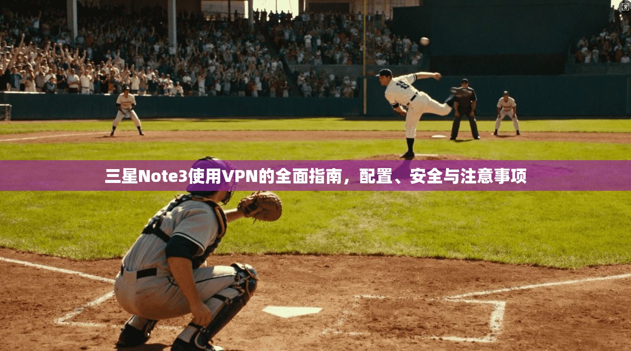 三星Note3使用VPN的全面指南，配置、安全与注意事项