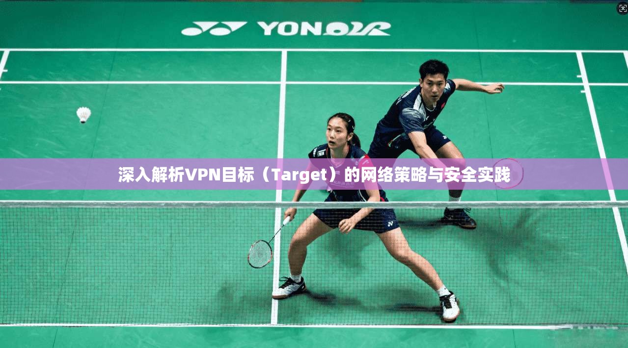 深入解析VPN目标（Target）的网络策略与安全实践