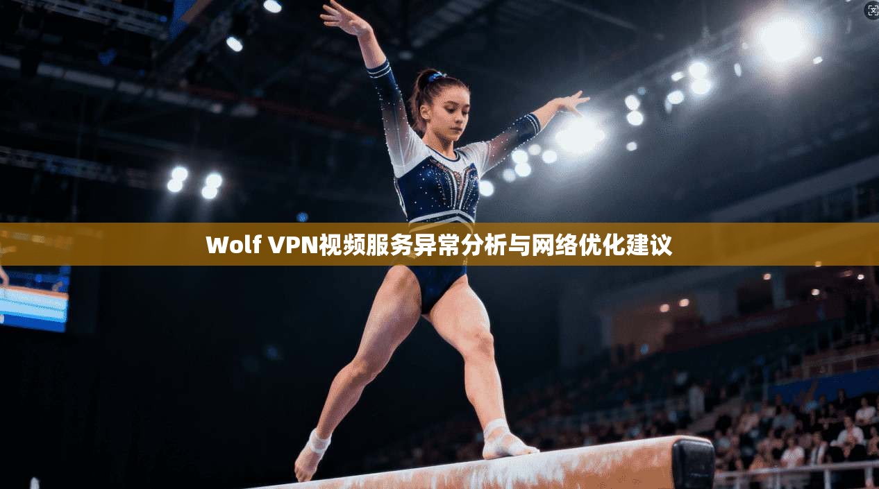 Wolf VPN视频服务异常分析与网络优化建议