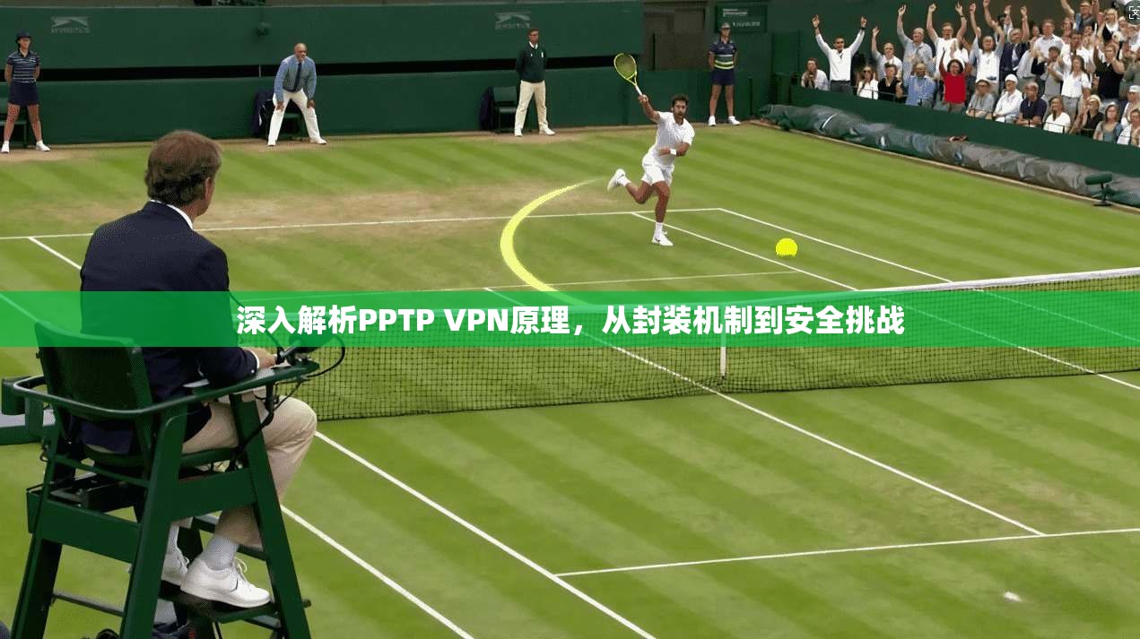 深入解析PPTP VPN原理，从封装机制到安全挑战