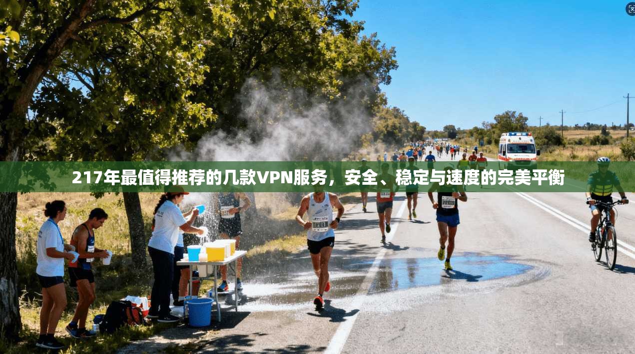 217年最值得推荐的几款VPN服务，安全、稳定与速度的完美平衡
