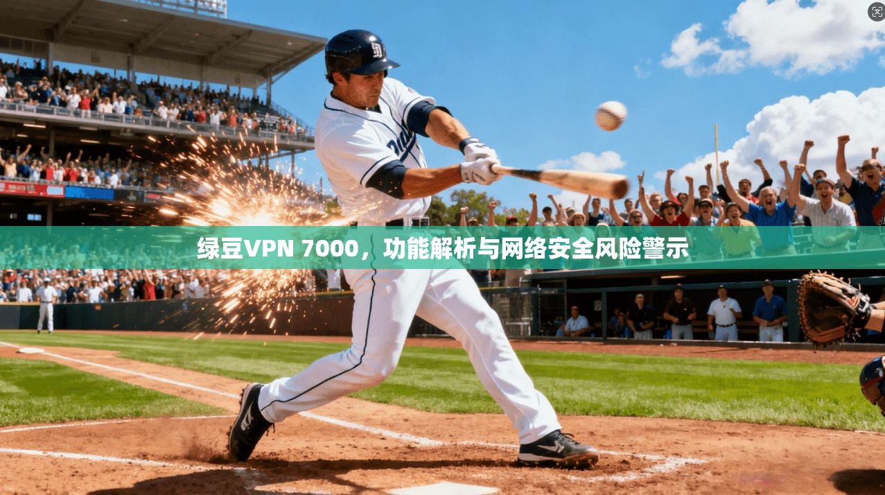 绿豆VPN 7000，功能解析与网络安全风险警示