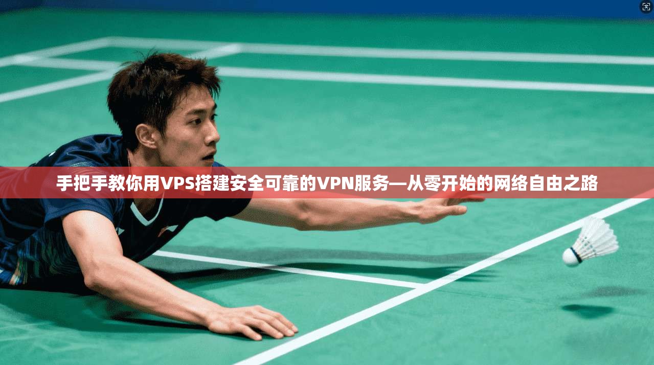 手把手教你用VPS搭建安全可靠的VPN服务—从零开始的网络自由之路
