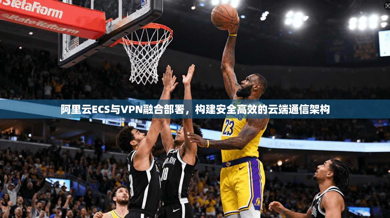 阿里云ECS与VPN融合部署，构建安全高效的云端通信架构