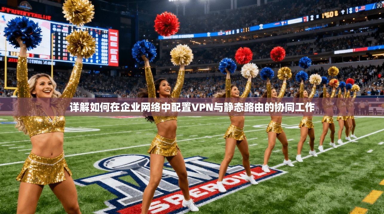 详解如何在企业网络中配置VPN与静态路由的协同工作