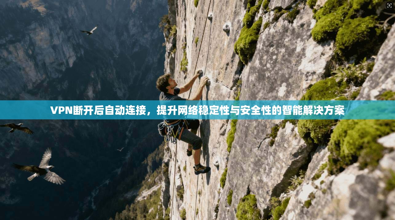 VPN断开后自动连接，提升网络稳定性与安全性的智能解决方案