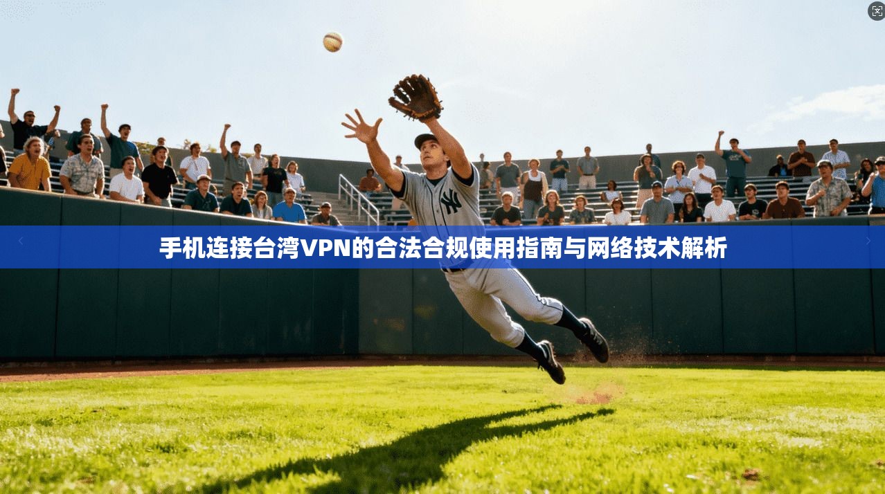 手机连接台湾VPN的合法合规使用指南与网络技术解析