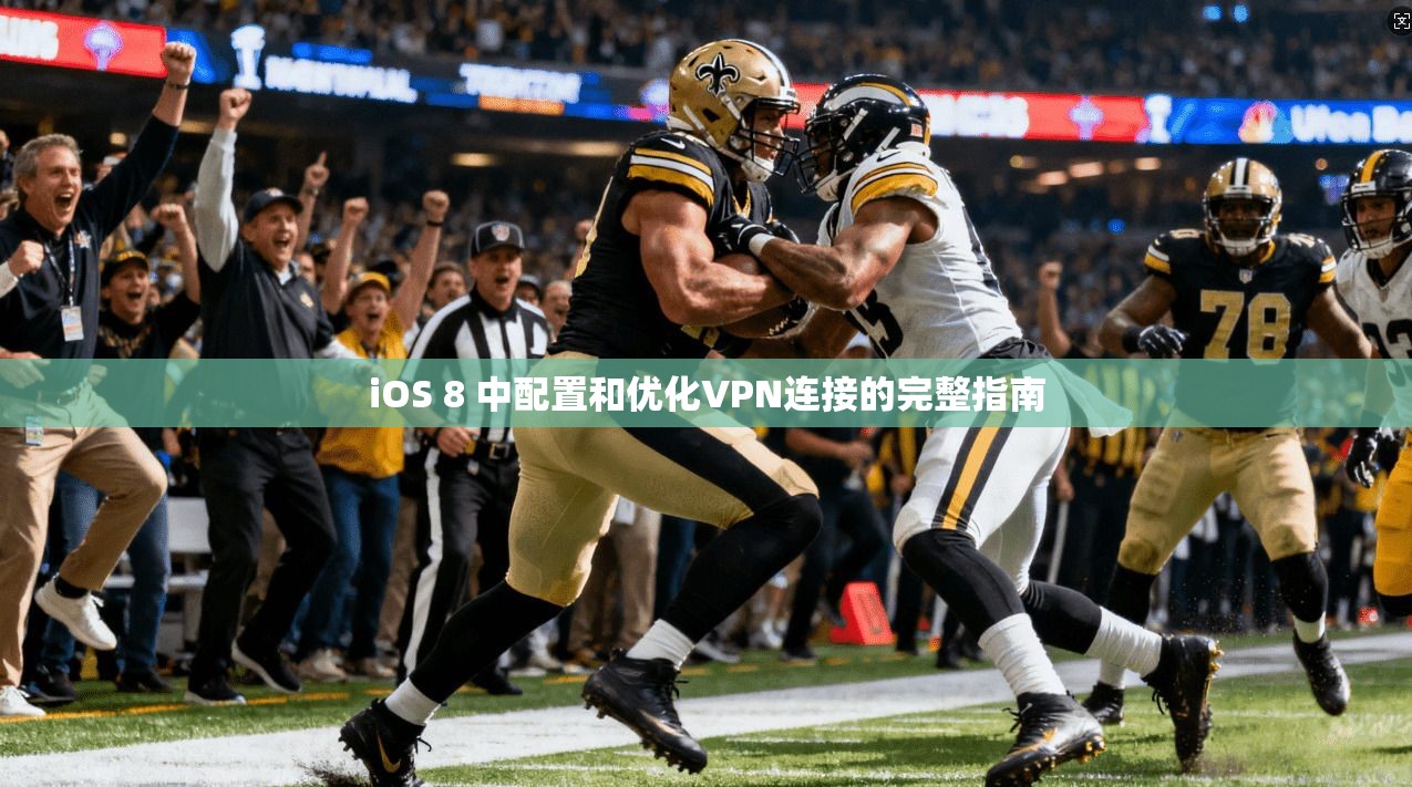 iOS 8 中配置和优化VPN连接的完整指南