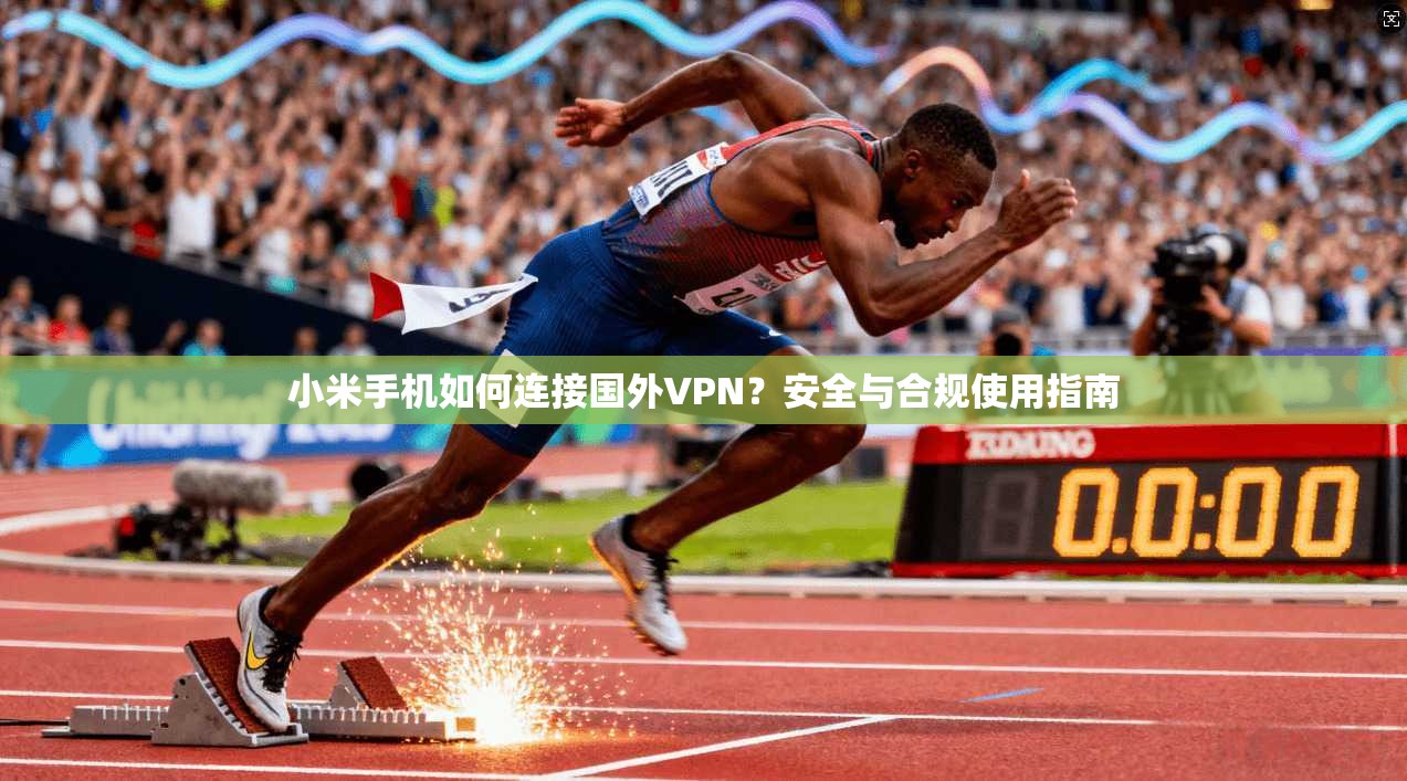 小米手机如何连接国外VPN？安全与合规使用指南
