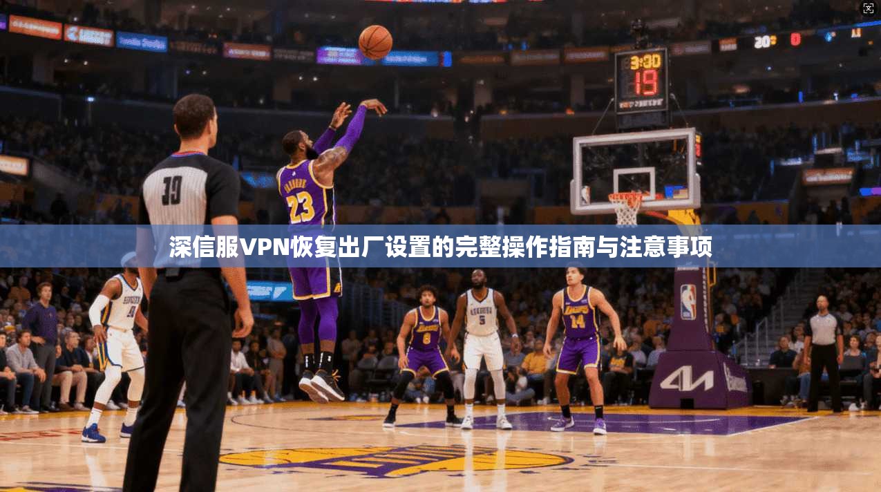深信服VPN恢复出厂设置的完整操作指南与注意事项
