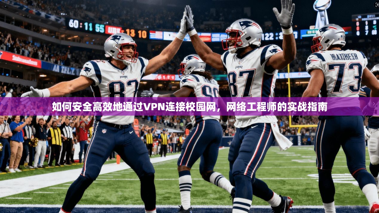 如何安全高效地通过VPN连接校园网，网络工程师的实战指南