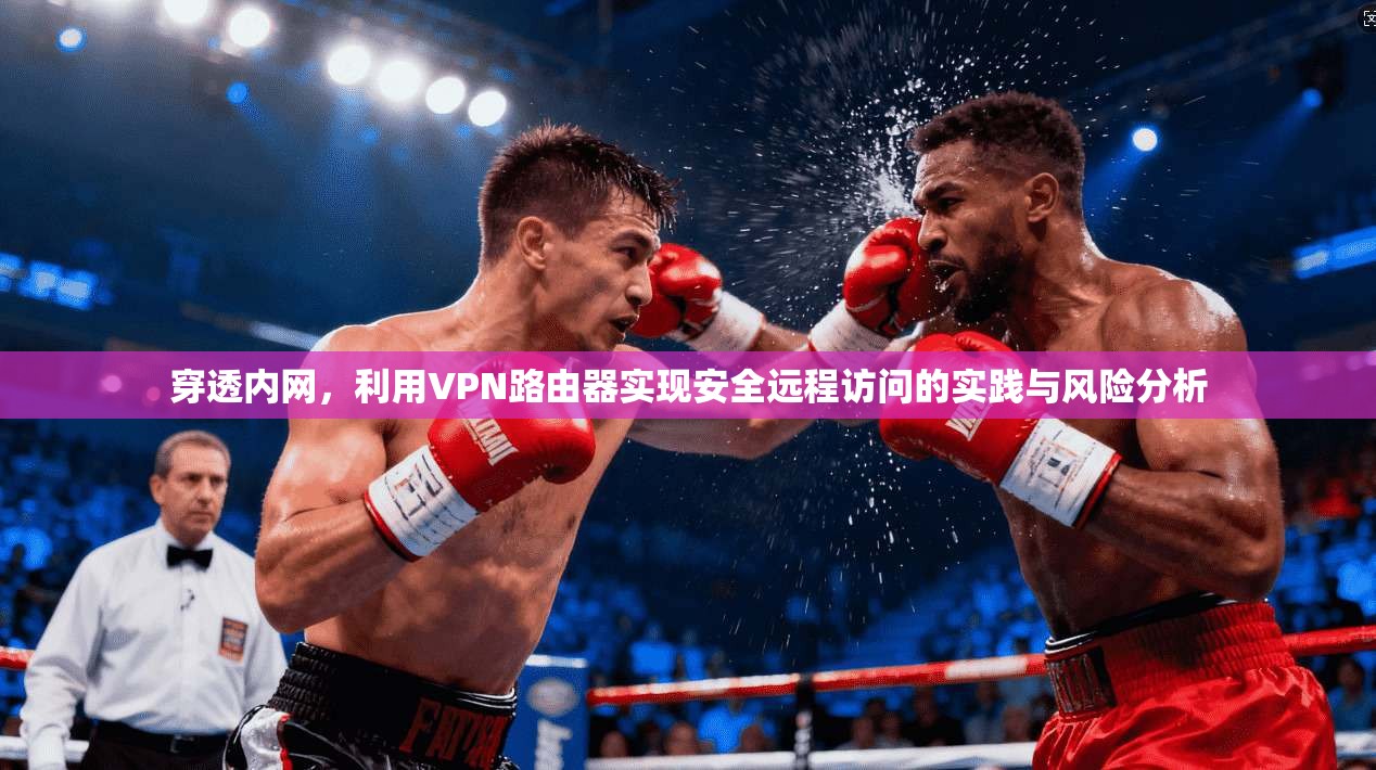 穿透内网，利用VPN路由器实现安全远程访问的实践与风险分析